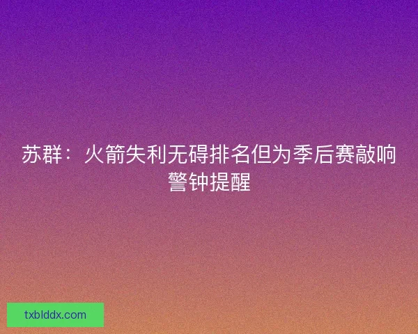 苏群：火箭失利无碍排名但为季后赛敲响警钟提醒
