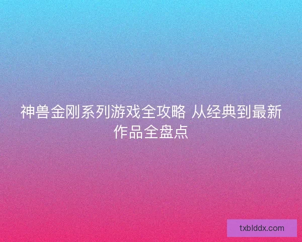 神兽金刚系列游戏全攻略 从经典到最新作品全盘点