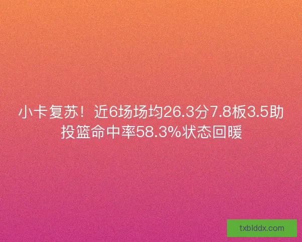 小卡复苏！近6场场均26.3分7.8板3.5助投篮命中率58.3%状态回暖