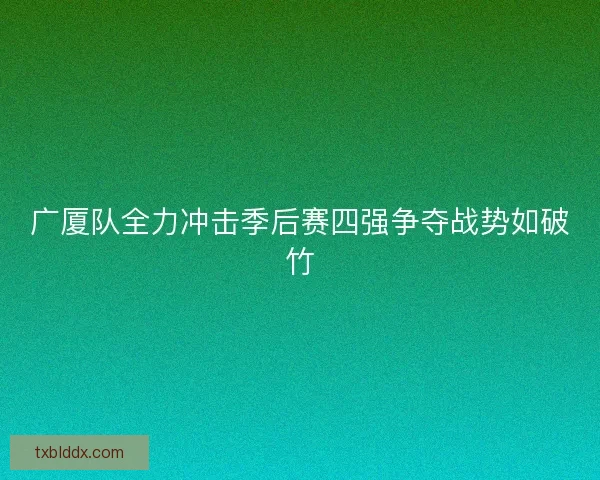 广厦队全力冲击季后赛四强争夺战势如破竹