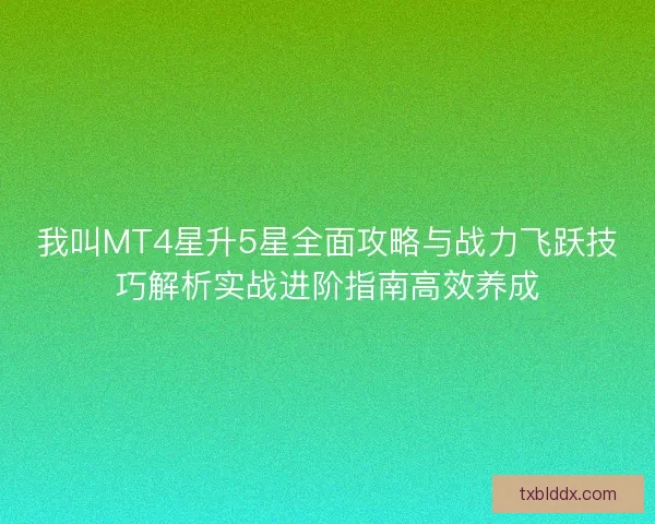 我叫MT4星升5星全面攻略与战力飞跃技巧解析实战进阶指南高效养成