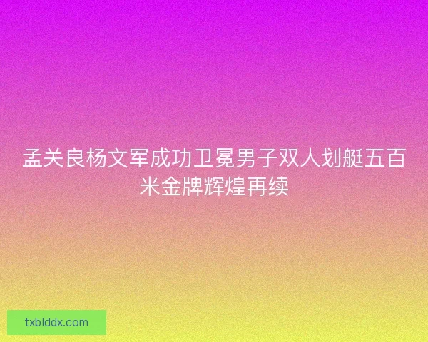 孟关良杨文军成功卫冕男子双人划艇五百米金牌辉煌再续