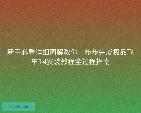 新手必看详细图解教你一步步完成极品飞车14安装教程全过程指南