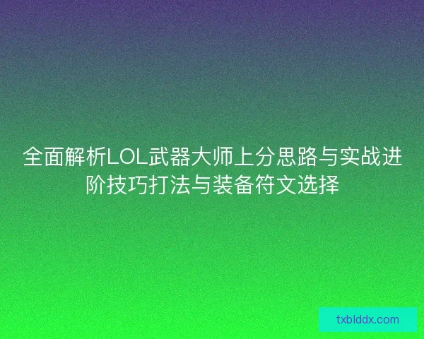 全面解析LOL武器大师上分思路与实战进阶技巧打法与装备符文选择