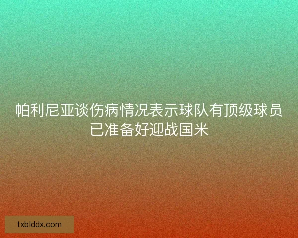 帕利尼亚谈伤病情况表示球队有顶级球员已准备好迎战国米