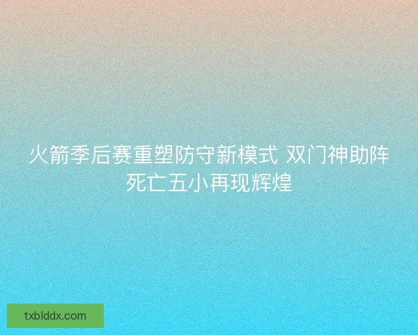 火箭季后赛重塑防守新模式 双门神助阵死亡五小再现辉煌